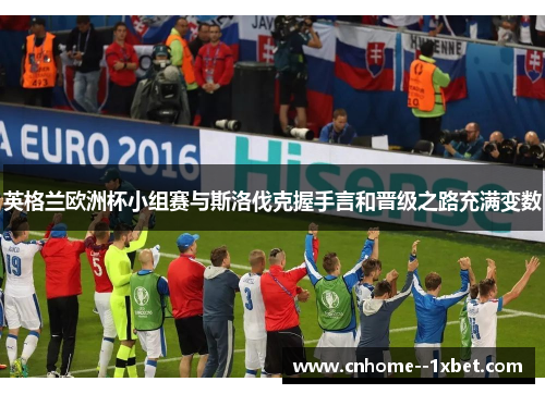 英格兰欧洲杯小组赛与斯洛伐克握手言和晋级之路充满变数 英格兰欧洲杯小组赛与斯洛伐克握手言和晋级之路充满变数
