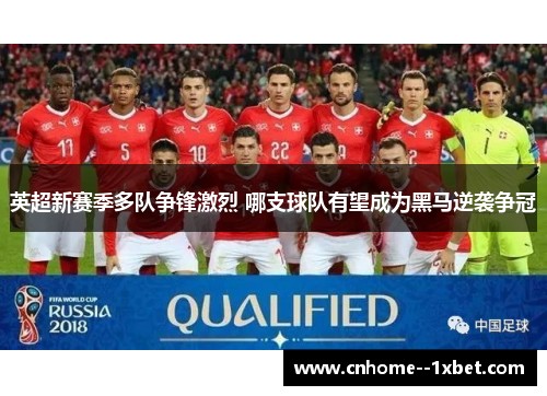 英超新赛季多队争锋激烈 哪支球队有望成为黑马逆袭争冠 英超新赛季多队争锋激烈 哪支球队有望成为黑马逆袭争冠