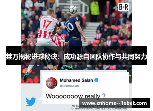 莱万揭秘进球秘诀:成功源自团队协作与共同努力 莱万揭秘进球秘诀:成功源自团队协作与共同努力