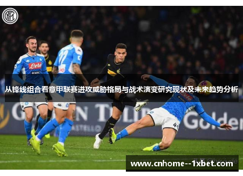 从锋线组合看意甲联赛进攻威胁格局与战术演变研究现状及未来趋势分析 从锋线组合看意甲联赛进攻威胁格局与战术演变研究现状及未来趋势分析