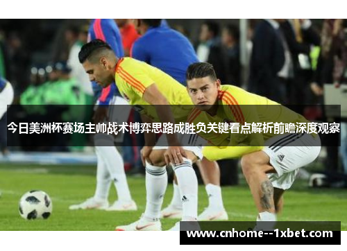今日美洲杯赛场主帅战术博弈思路成胜负关键看点解析前瞻深度观察 今日美洲杯赛场主帅战术博弈思路成胜负关键看点解析前瞻深度观察