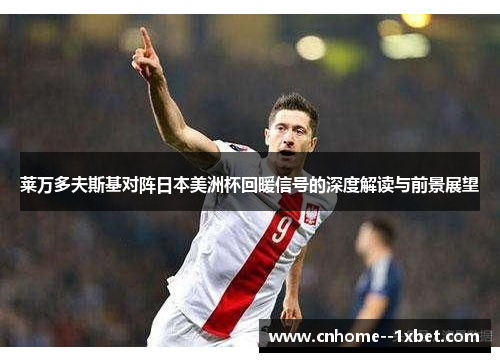 莱万多夫斯基对阵日本美洲杯回暖信号的深度解读与前景展望 莱万多夫斯基对阵日本美洲杯回暖信号的深度解读与前景展望