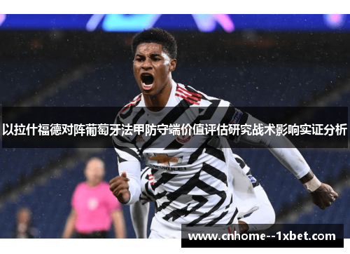 以拉什福德对阵葡萄牙法甲防守端价值评估研究战术影响实证分析 以拉什福德对阵葡萄牙法甲防守端价值评估研究战术影响实证分析