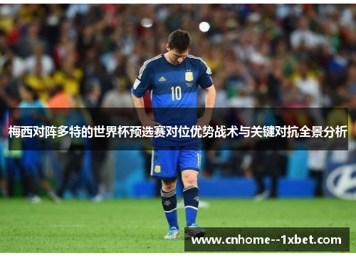 梅西对阵多特的世界杯预选赛对位优势战术与关键对抗全景分析 梅西对阵多特的世界杯预选赛对位优势战术与关键对抗全景分析