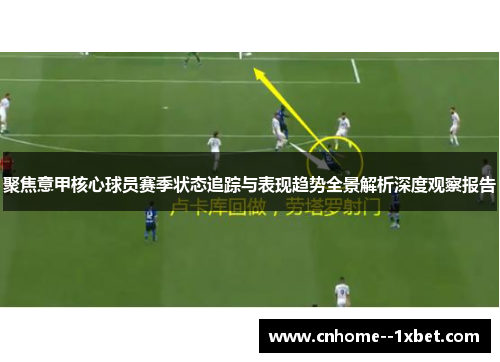聚焦意甲核心球员赛季状态追踪与表现趋势全景解析深度观察报告 聚焦意甲核心球员赛季状态追踪与表现趋势全景解析深度观察报告