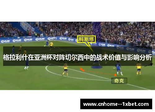 格拉利什在亚洲杯对阵切尔西中的战术价值与影响分析