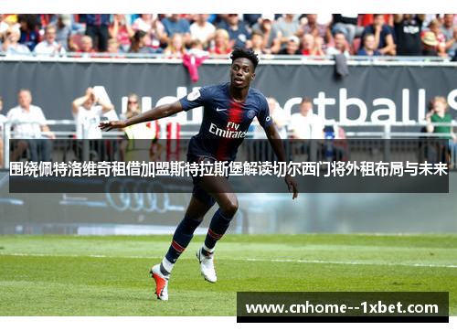 围绕佩特洛维奇租借加盟斯特拉斯堡解读切尔西门将外租布局与未来
