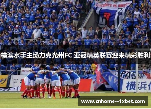 横滨水手主场力克光州FC 亚冠精英联赛迎来精彩胜利