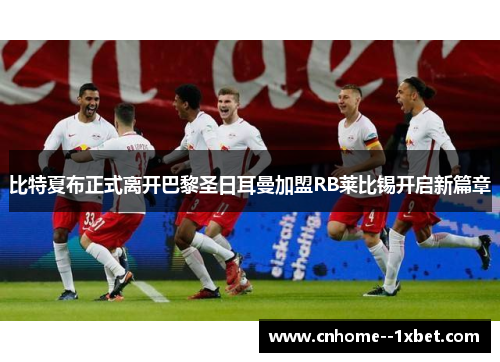 比特夏布正式离开巴黎圣日耳曼加盟RB莱比锡开启新篇章