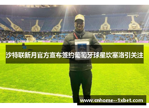 沙特联新月官方宣布签约葡萄牙球星坎塞洛引关注