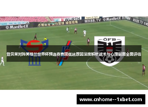 登贝莱对阵英格兰世界杯预选赛表现低迷原因深度解析战术与心理层面全面评估