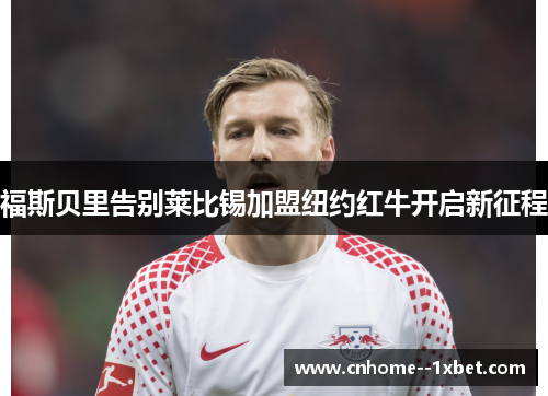福斯贝里告别莱比锡加盟纽约红牛开启新征程