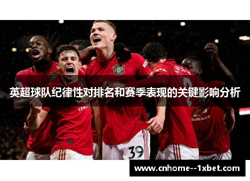 英超球队纪律性对排名和赛季表现的关键影响分析 英超球队纪律性对排名和赛季表现的关键影响分析