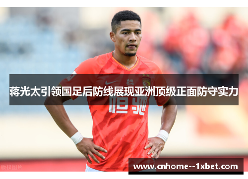 蒋光太引领国足后防线展现亚洲顶级正面防守实力 蒋光太引领国足后防线展现亚洲顶级正面防守实力
