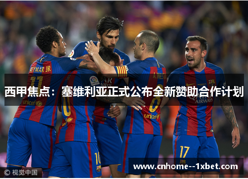 西甲焦点:塞维利亚正式公布全新赞助合作计划 西甲焦点:塞维利亚正式公布全新赞助合作计划