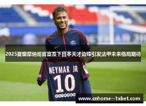 2025夏窗摩纳哥官宣签下日本天才边锋引发法甲未来格局期待 2025夏窗摩纳哥官宣签下日本天才边锋引发法甲未来格局期待