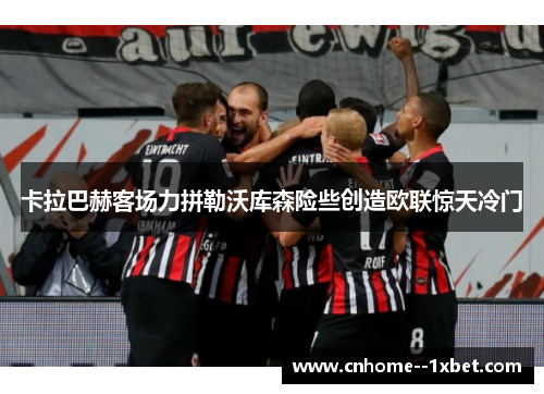 卡拉巴赫客场力拼勒沃库森险些创造欧联惊天冷门