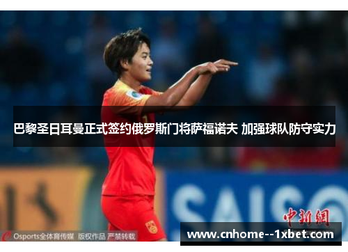 巴黎圣日耳曼正式签约俄罗斯门将萨福诺夫 加强球队防守实力