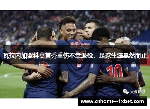 瓦拉内加盟科莫首秀重伤不幸退役，足球生涯戛然而止