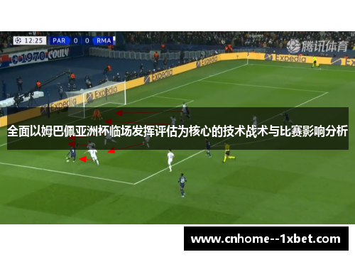 全面以姆巴佩亚洲杯临场发挥评估为核心的技术战术与比赛影响分析