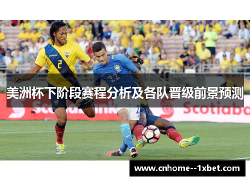 美洲杯下阶段赛程分析及各队晋级前景预测