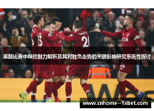 英超比赛中段控制力解析及其对胜负走势的关键影响研究系统性探讨