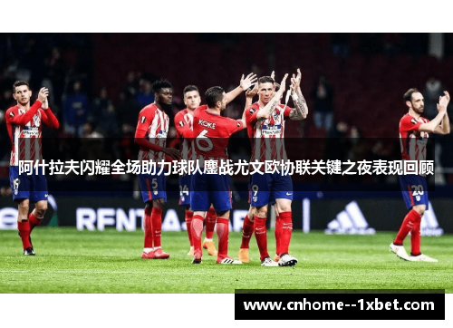 阿什拉夫闪耀全场助力球队鏖战尤文欧协联关键之夜表现回顾