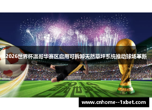 2026世界杯温哥华赛区启用可拆卸天然草坪系统推动球场革新 2026世界杯温哥华赛区启用可拆卸天然草坪系统推动球场革新