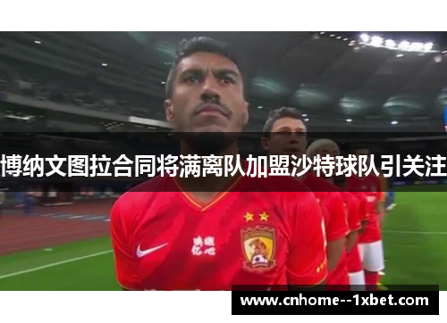 博纳文图拉合同将满离队加盟沙特球队引关注