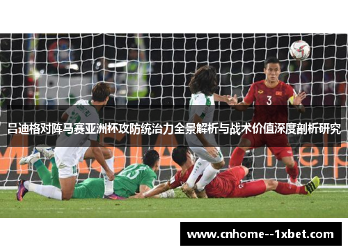 吕迪格对阵马赛亚洲杯攻防统治力全景解析与战术价值深度剖析研究