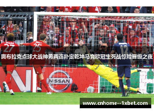 奥布拉克点球大战神勇两连扑定乾坤马竞欧冠生死战惊险晋级之夜 奥布拉克点球大战神勇两连扑定乾坤马竞欧冠生死战惊险晋级之夜