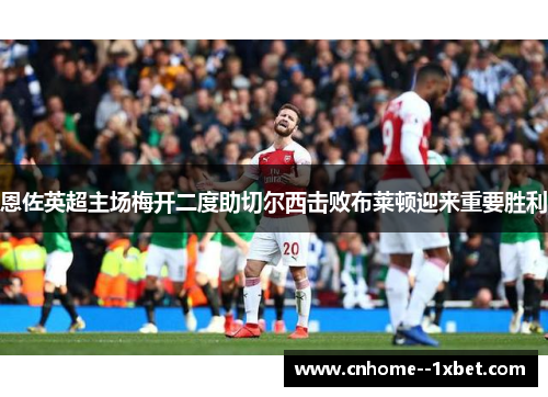 恩佐英超主场梅开二度助切尔西击败布莱顿迎来重要胜利