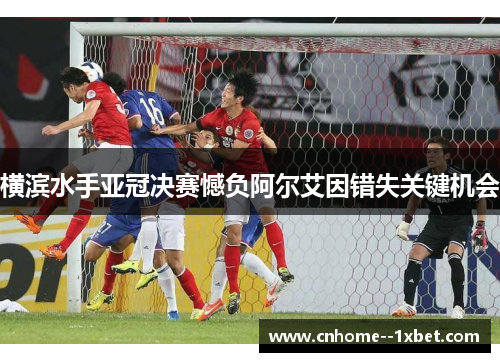 横滨水手亚冠决赛憾负阿尔艾因错失关键机会