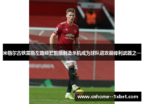 米格尔古铁雷斯左路频繁前插制造杀机成为球队进攻最锋利武器之一