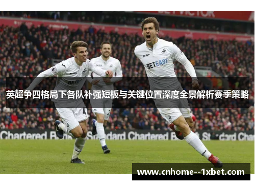 英超争四格局下各队补强短板与关键位置深度全景解析赛季策略 英超争四格局下各队补强短板与关键位置深度全景解析赛季策略