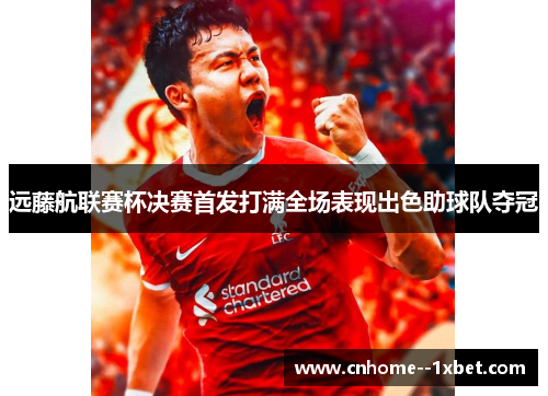 远藤航联赛杯决赛首发打满全场表现出色助球队夺冠
