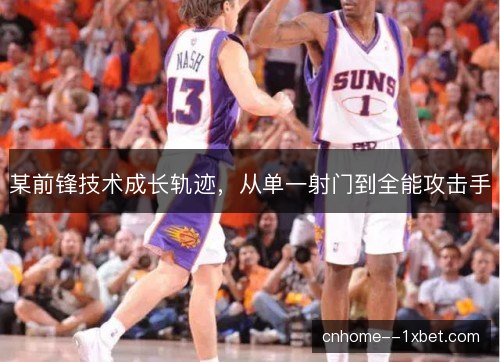 某前锋技术成长轨迹,从单一射门到全能攻击手 某前锋技术成长轨迹,从单一射门到全能攻击手