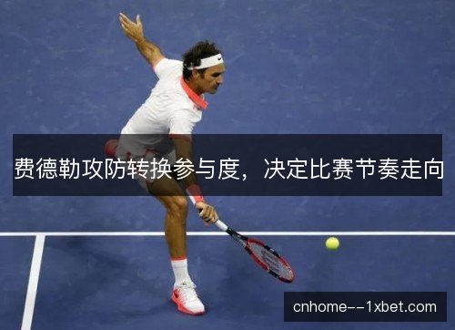 费德勒攻防转换参与度，决定比赛节奏走向