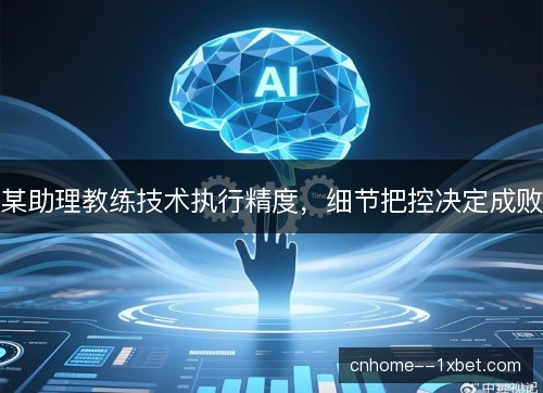 某助理教练技术执行精度，细节把控决定成败
